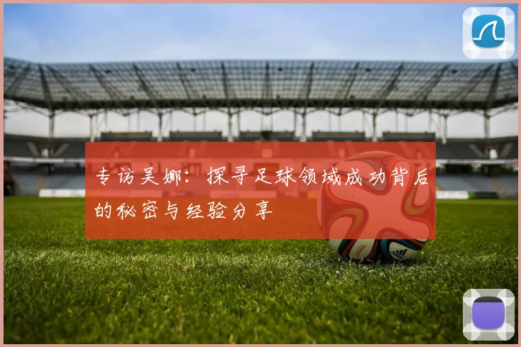 专访吴娜：探寻足球领域成功背后的秘密与经验分享