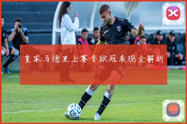 皇家马德里上赛季欧冠表现全解析