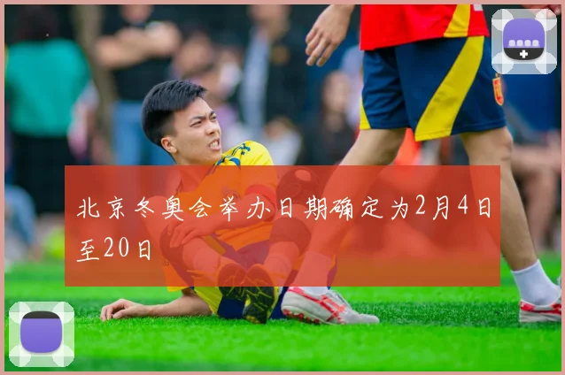 北京冬奥会举办日期确定为2月4日至20日