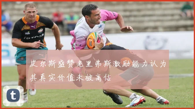 皮尔斯盛赞老里弗斯激励能力认为其真实价值未被高估