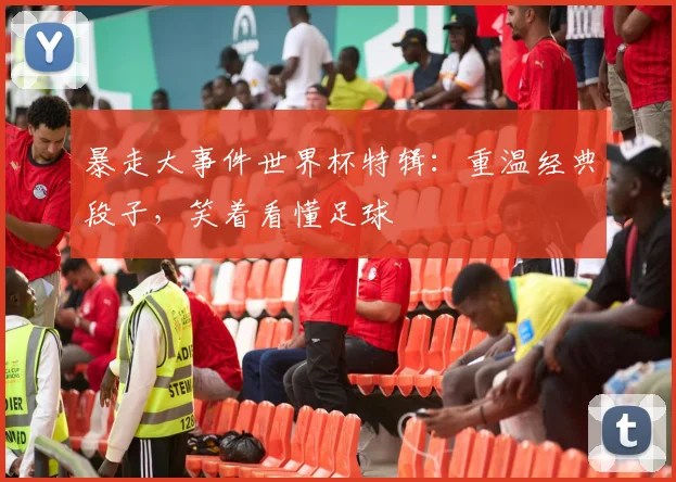 暴走大事件世界杯特辑：重温经典段子，笑着看懂足球