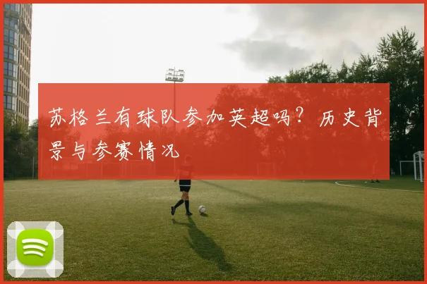 苏格兰有球队参加英超吗？历史背景与参赛情况
