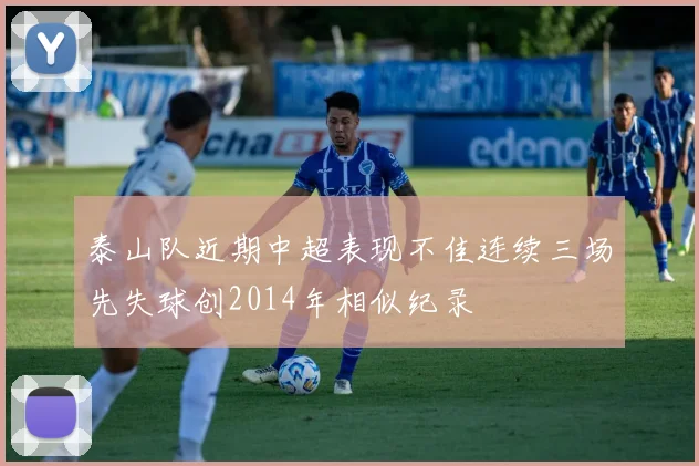 泰山队近期中超表现不佳连续三场先失球创2014年相似纪录